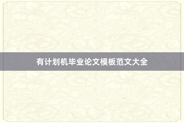 有计划机毕业论文模板范文大全