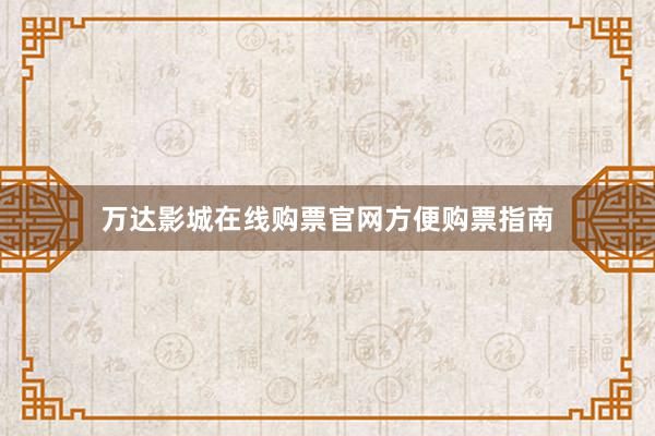 万达影城在线购票官网方便购票指南